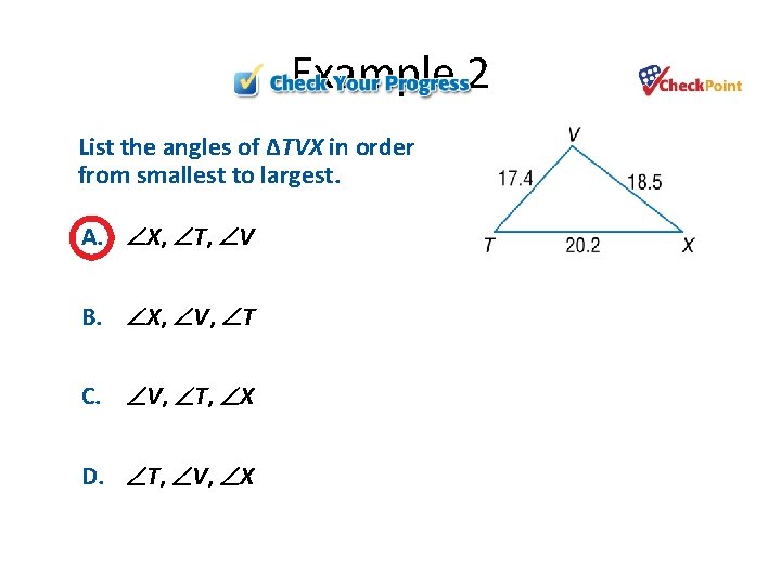 Example 2 List the angles of ΔTVX in order from smallest to largest. A. Example 2 List the angles of ΔTVX in order from smallest to largest. A.