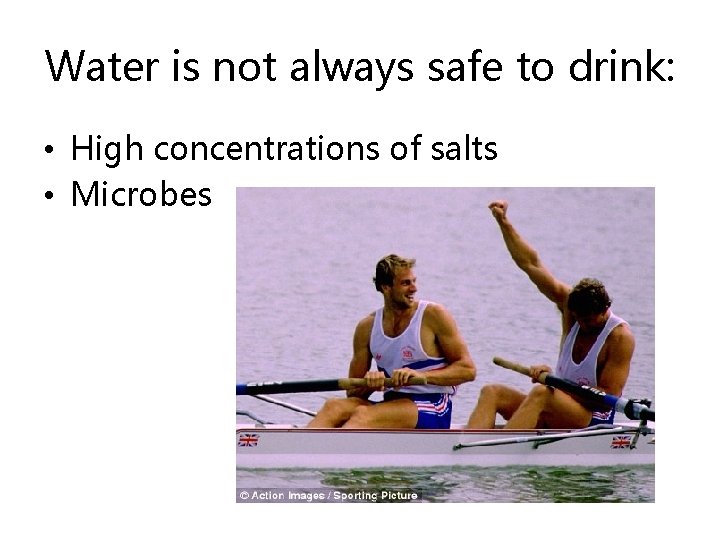 Water is not always safe to drink: • High concentrations of salts • Microbes