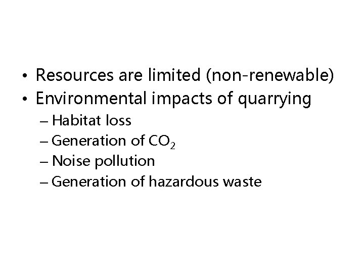  • Resources are limited (non-renewable) • Environmental impacts of quarrying – Habitat loss