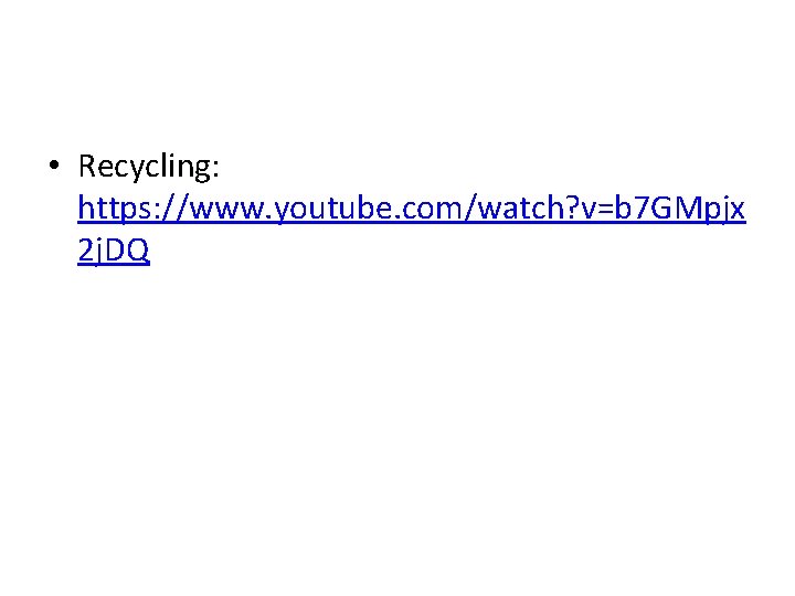  • Recycling: https: //www. youtube. com/watch? v=b 7 GMpjx 2 j. DQ 