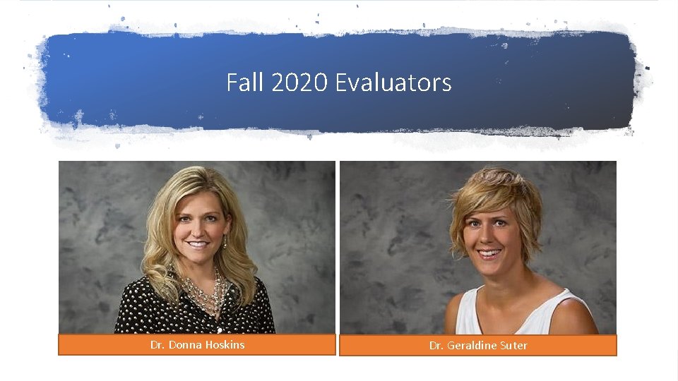 Fall 2020 Evaluators Dr. Donna Hoskins Dr. Geraldine Suter 