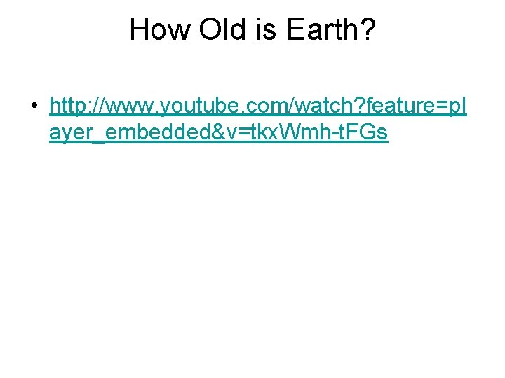 How Old is Earth? • http: //www. youtube. com/watch? feature=pl ayer_embedded&v=tkx. Wmh-t. FGs How Old is Earth? • http: //www. youtube. com/watch? feature=pl ayer_embedded&v=tkx. Wmh-t. FGs