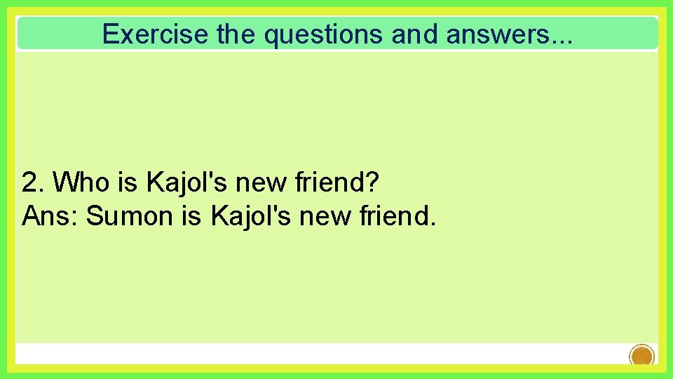 Exercise the questions and answers. . . 2. Who is Kajol's new friend? Ans: