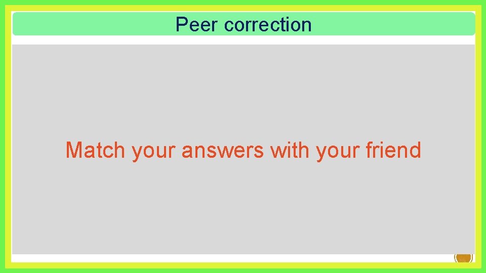 Peer correction Match your answers with your friend 