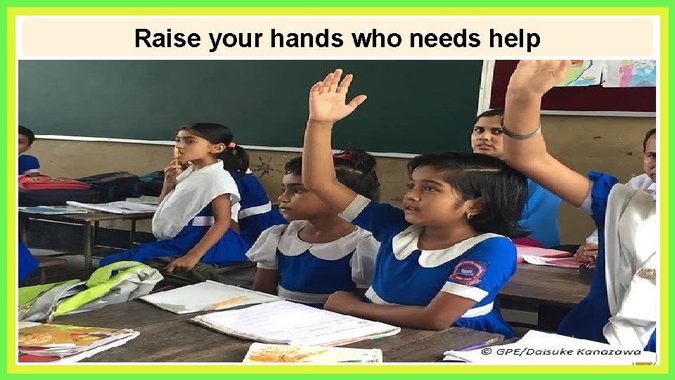 Raise your hands who needs help 