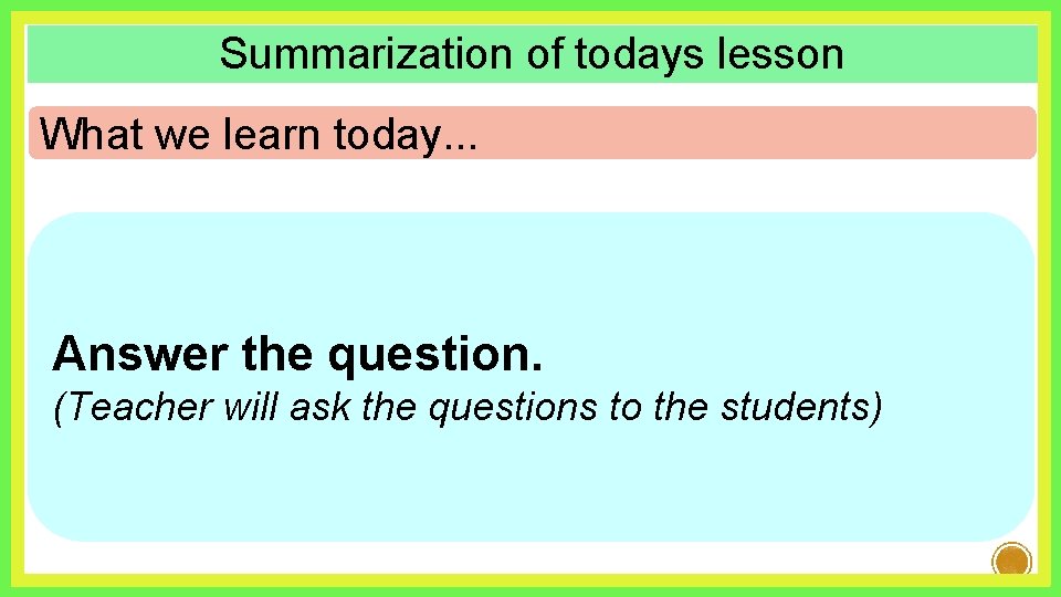 Summarization of todays lesson What we learn today. . . Answer the question. (Teacher