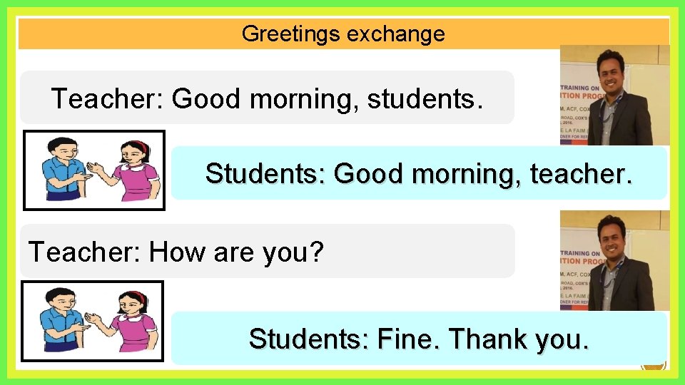 Greetings exchange Teacher: Good morning, students. Students: Good morning, teacher. Teacher: How are you?