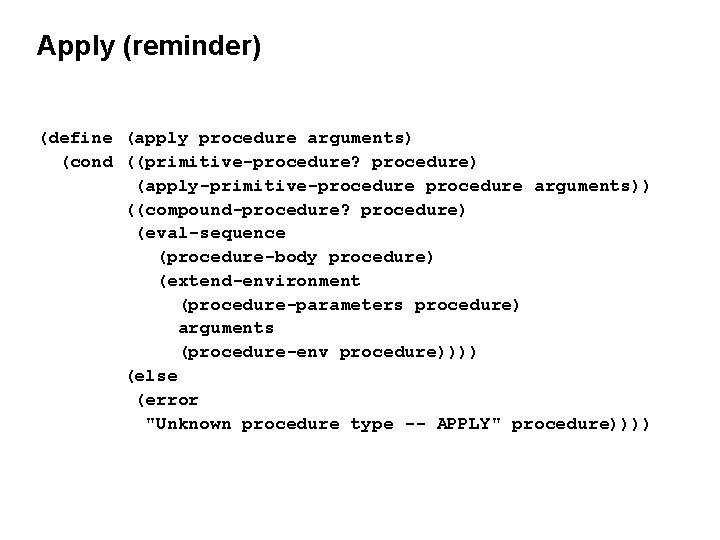 Apply (reminder) (define (apply procedure arguments) (cond ((primitive-procedure? procedure) (apply-primitive-procedure arguments)) ((compound-procedure? procedure) (eval-sequence