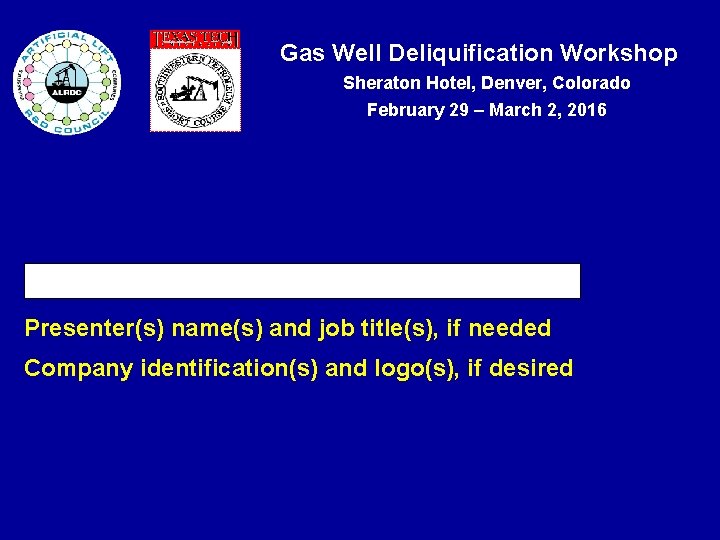 Gas Well Deliquification Workshop Sheraton Hotel, Denver, Colorado February 29 – March 2, 2016