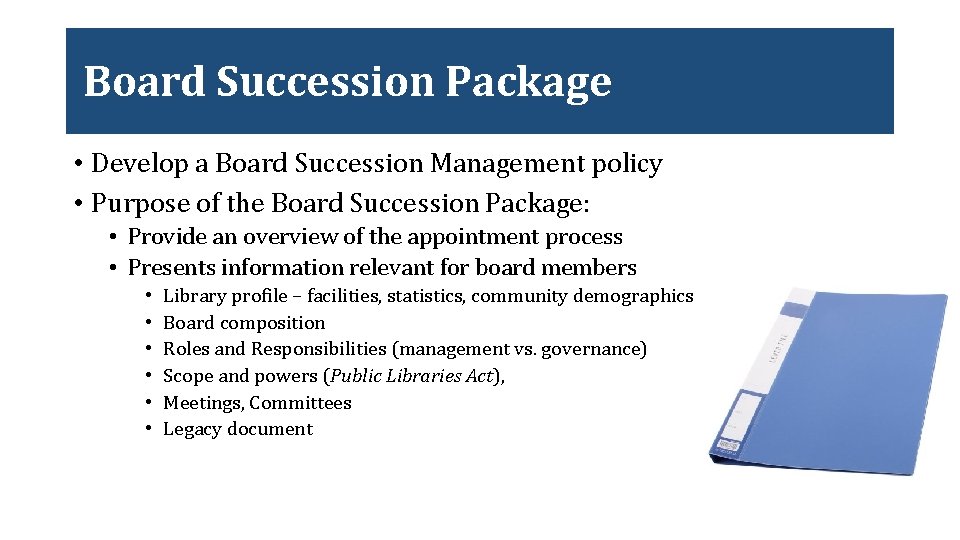 Board Succession Package • Develop a Board Succession Management policy • Purpose of the