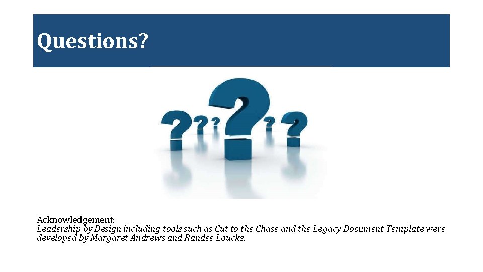 Questions? Acknowledgement: Leadership by Design including tools such as Cut to the Chase and