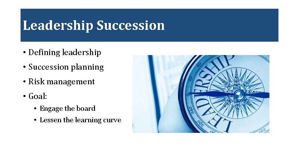 Leadership Succession • Defining leadership • Succession planning • Risk management • Goal: •