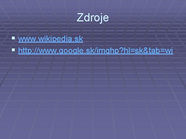 Zdroje § www. wikipedia. sk § http: //www. google. sk/imghp? hl=sk&tab=wi 