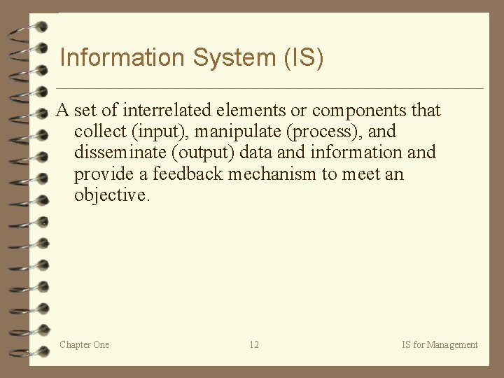 Information System (IS) A set of interrelated elements or components that collect (input), manipulate