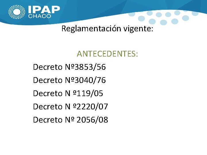 Reglamentación vigente: ANTECEDENTES: Decreto Nº 3853/56 Decreto Nº 3040/76 Decreto N º 119/05 Decreto