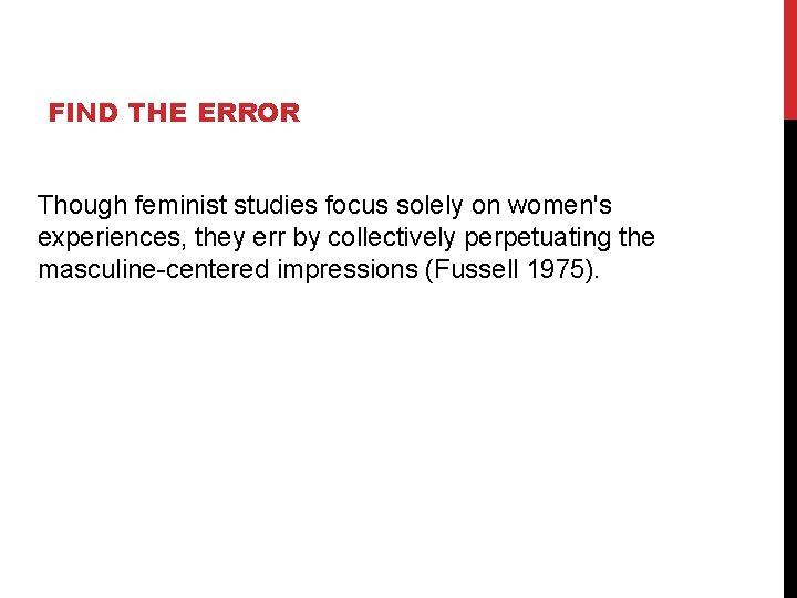 FIND THE ERROR Though feminist studies focus solely on women's experiences, they err by