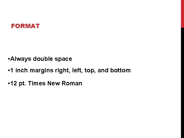 FORMAT • Always double space • 1 inch margins right, left, top, and bottom