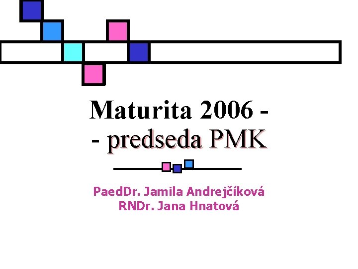 Maturita 2006 - predseda PMK Paed. Dr. Jamila Andrejčíková RNDr. Jana Hnatová 