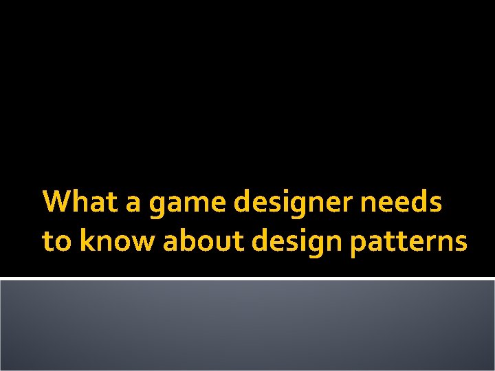 What a game designer needs to know about design patterns 