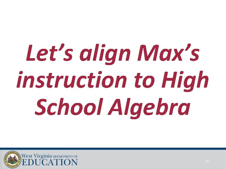 Let’s align Max’s instruction to High School Algebra 17 