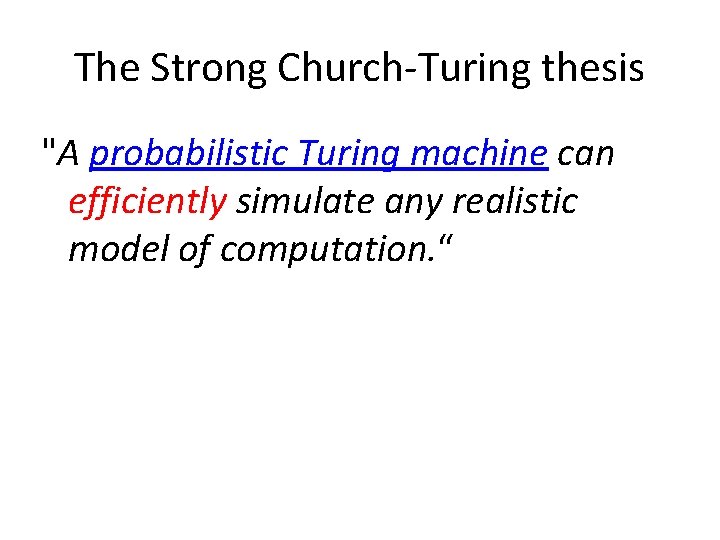 The Strong Church-Turing thesis "A probabilistic Turing machine can efficiently simulate any realistic model