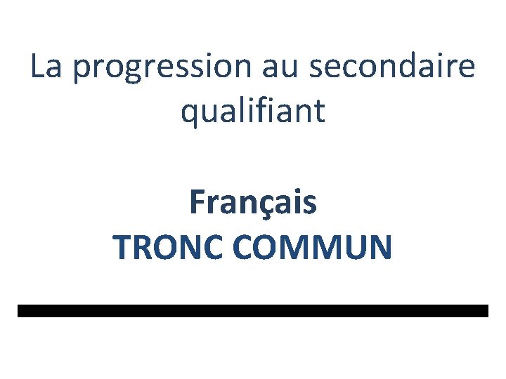 La progression au secondaire qualifiant Français TRONC COMMUN 