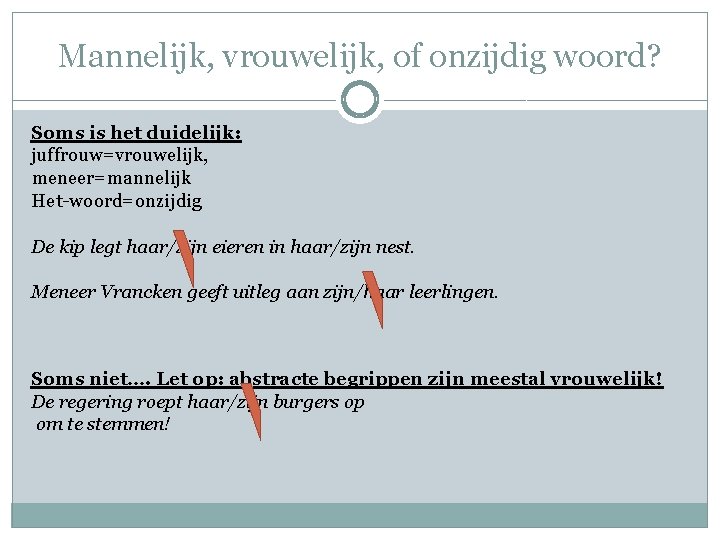 Mannelijk, vrouwelijk, of onzijdig woord? Soms is het duidelijk: juffrouw=vrouwelijk, meneer=mannelijk Het-woord=onzijdig De kip