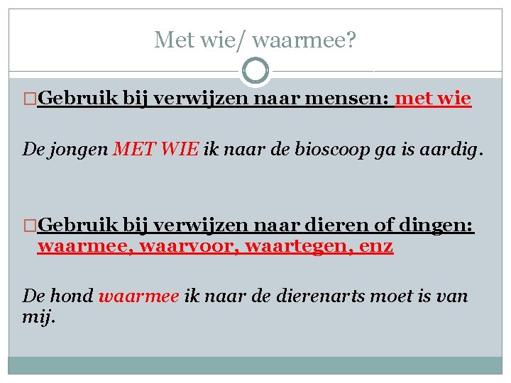 Met wie/ waarmee? �Gebruik bij verwijzen naar mensen: met wie De jongen MET WIE