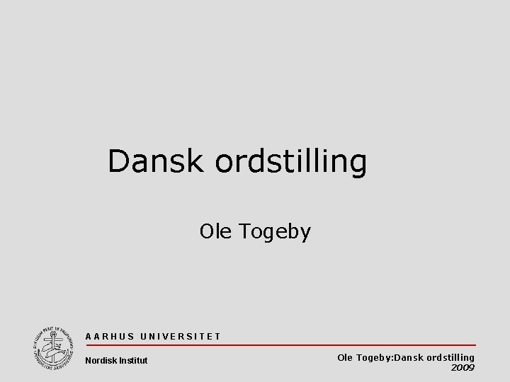 Dansk ordstilling Ole Togeby AARHUS UNIVERSITET Nordisk Institut Ole Togeby: Dansk ordstilling 2009 