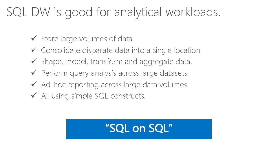 SQL DW is good for analytical workloads. ü ü ü Store large volumes of