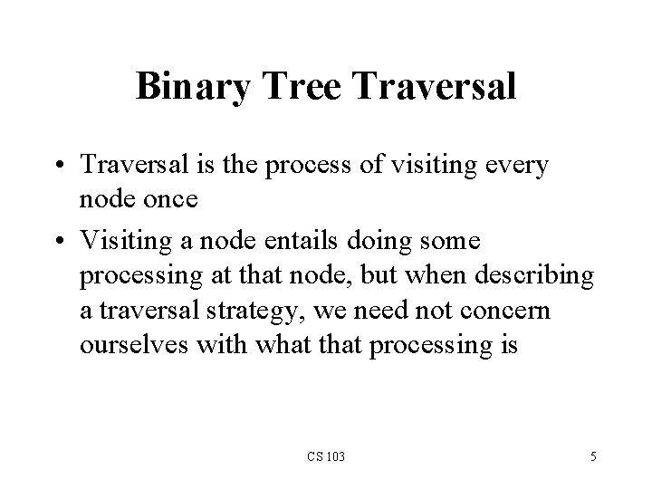 Binary Tree Traversal • Traversal is the process of visiting every node once •