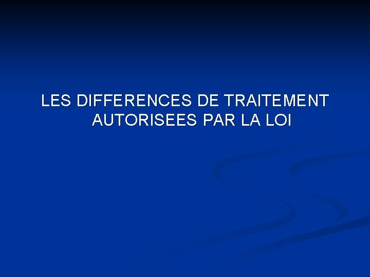 LES DIFFERENCES DE TRAITEMENT AUTORISEES PAR LA LOI 