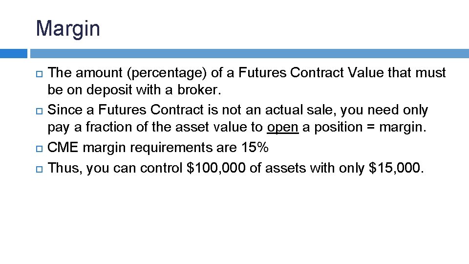 Margin The amount (percentage) of a Futures Contract Value that must be on deposit