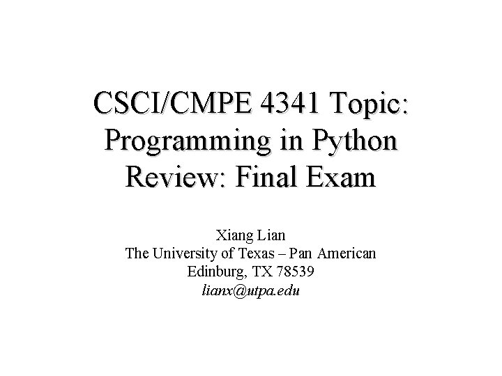 CSCI/CMPE 4341 Topic: Programming in Python Review: Final Exam Xiang Lian The University of