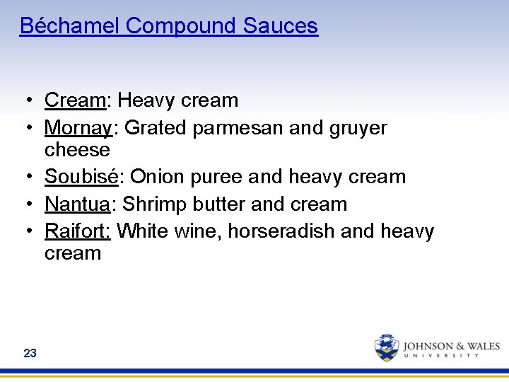 Béchamel Compound Sauces • Cream: Heavy cream • Mornay: Grated parmesan and gruyer cheese