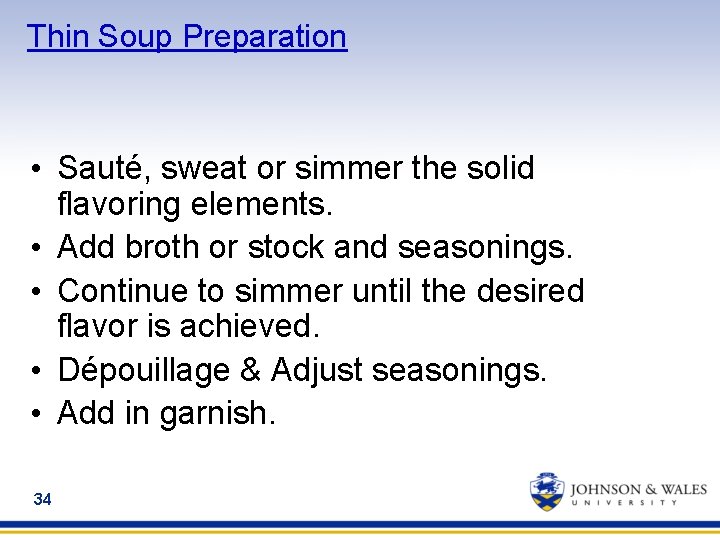 Thin Soup Preparation • Sauté, sweat or simmer the solid flavoring elements. • Add