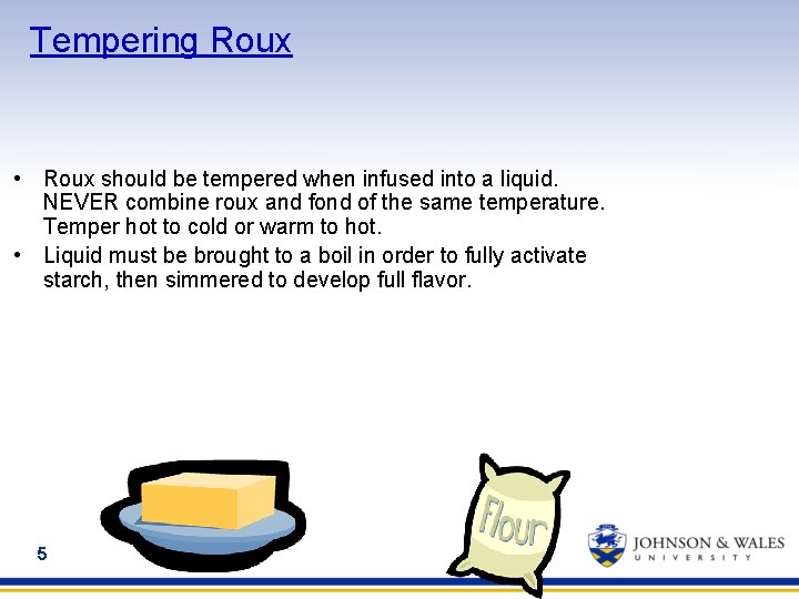 Tempering Roux • Roux should be tempered when infused into a liquid. NEVER combine