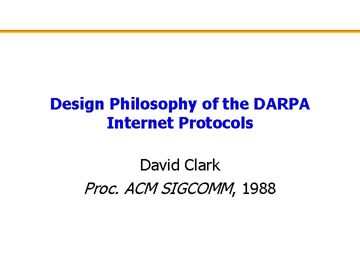 Design Philosophy of the DARPA Internet Protocols David Clark Proc. ACM SIGCOMM, 1988 