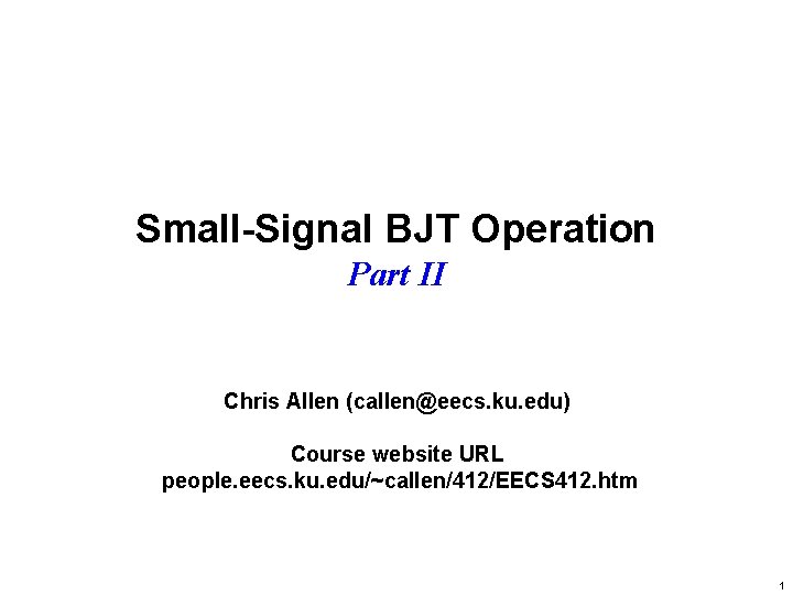 Small-Signal BJT Operation Part II Chris Allen (callen@eecs. ku. edu) Course website URL people.