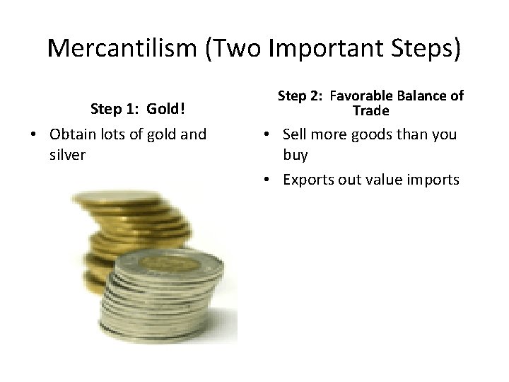 Mercantilism (Two Important Steps) Step 1: Gold! • Obtain lots of gold and silver