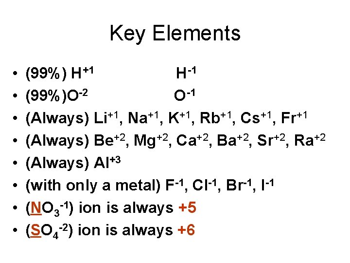 Key Elements • • (99%) H+1 H-1 (99%)O-2 O-1 (Always) Li+1, Na+1, K+1, Rb+1,