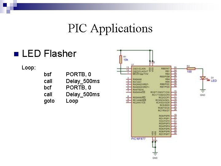 PIC Applications n LED Flasher Loop: bsf call bcf call goto PORTB, 0 Delay_500