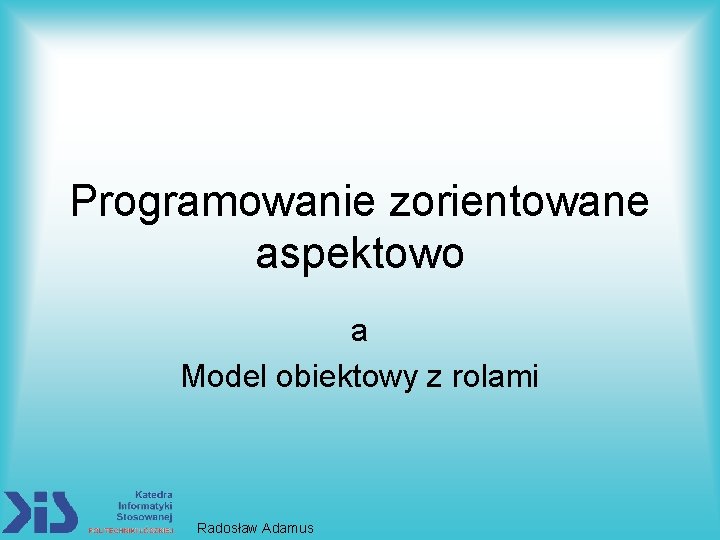 Programowanie zorientowane aspektowo a Model obiektowy z rolami Radosław Adamus 