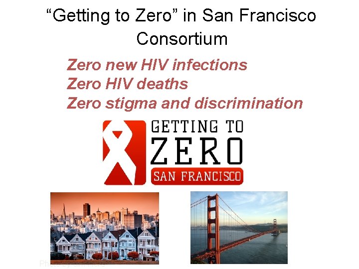 “Getting to Zero” in San Francisco Consortium Zero new HIV infections Zero HIV deaths