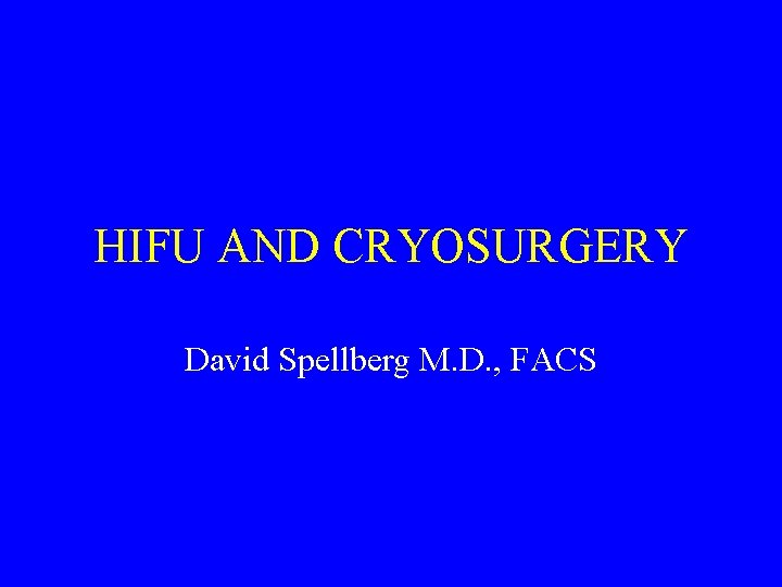 HIFU AND CRYOSURGERY David Spellberg M. D. , FACS 