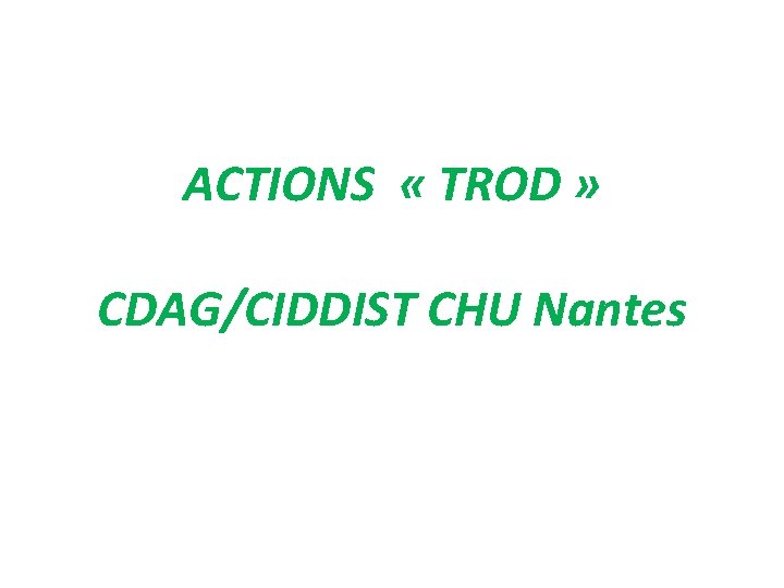 ACTIONS « TROD » CDAG/CIDDIST CHU Nantes 