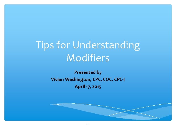 Tips for Understanding Modifiers Presented by Vivian Washington, CPC, COC, CPC-I April 17, 2015