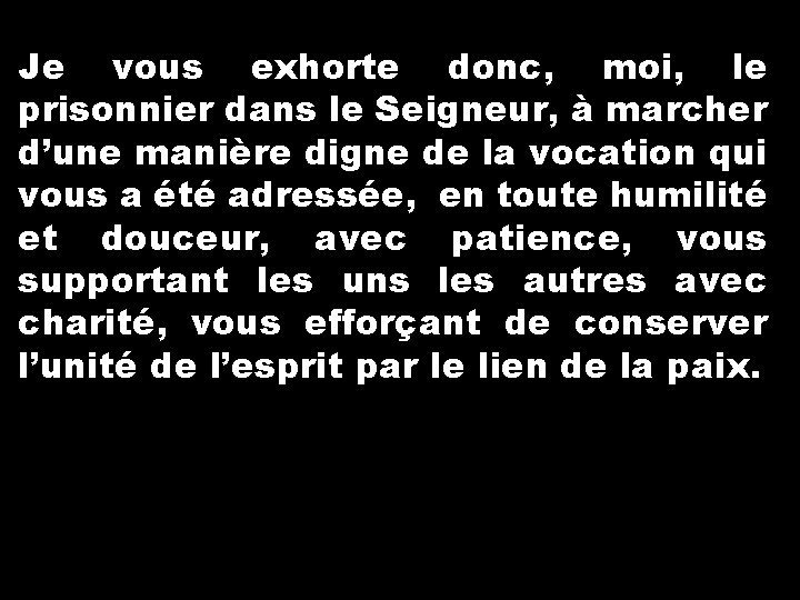 Je vous exhorte donc, moi, le prisonnier dans le Seigneur, à marcher d’une manière