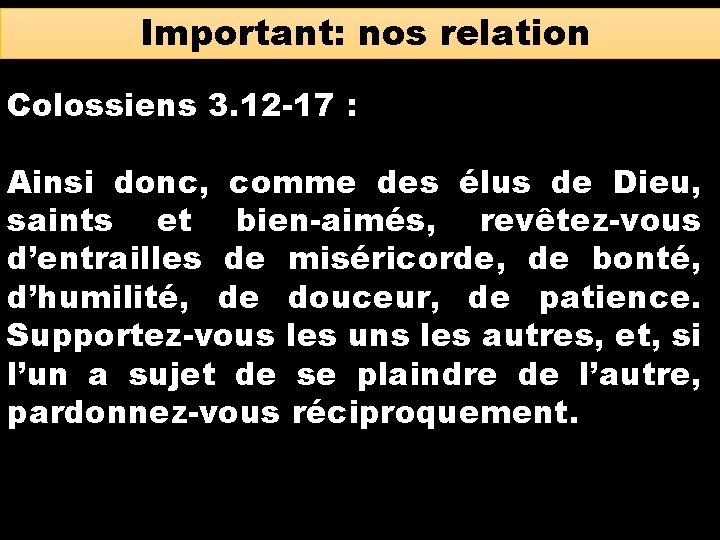 Important: nos relation Colossiens 3. 12 -17 : Ainsi donc, comme des élus de