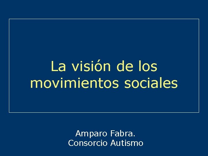La visión de los movimientos sociales Amparo Fabra. Consorcio Autismo 